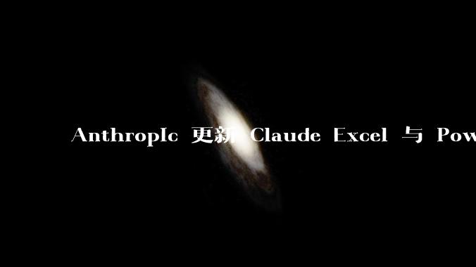 Anthropic 更新 Claude Excel 与 PowerPoint 插件:新增共享上下文与可复用工作流